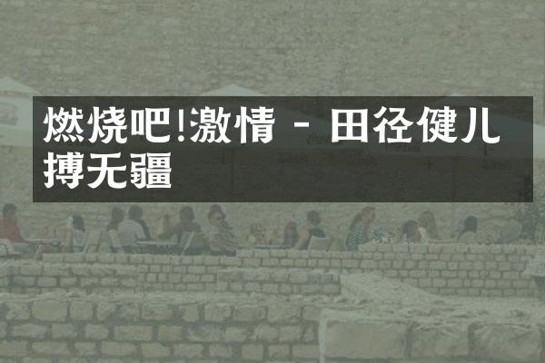 燃烧吧! - 田径健儿拼搏无疆