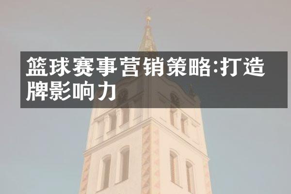 篮球赛事营销策略:打造品牌影响力