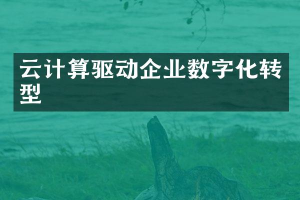 云计算驱动企业数字化转型