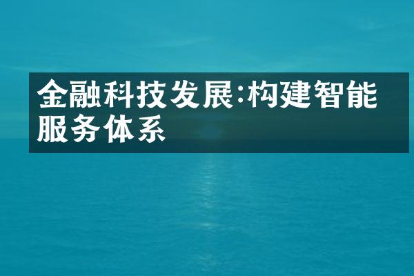 金融科技发展:构建智能化服务体系