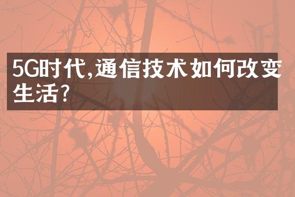 5G时代,通信技术如何改变生活?