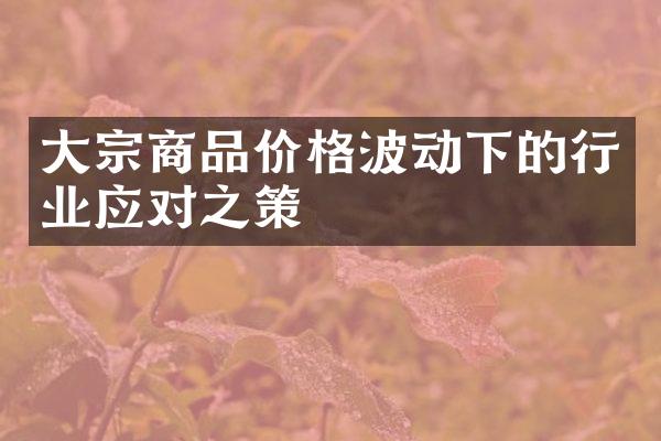 大宗商品价格波动下的行业应对之策