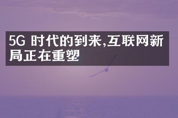 5G 时代的到来,互联网新格局正在重塑