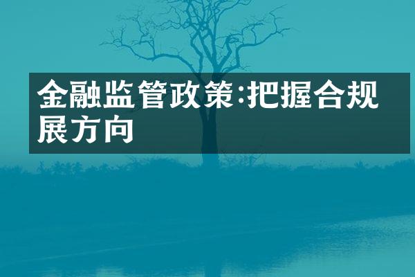 金融监管政策:把握合规发展方向