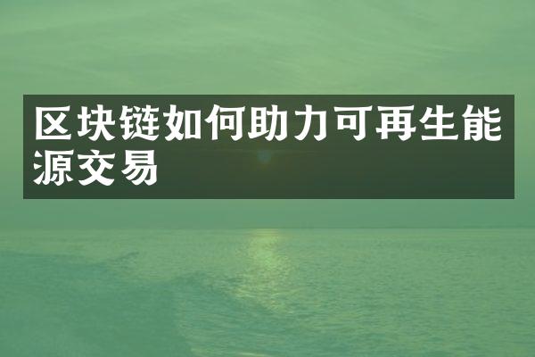 区块链如何助力可再生能源交易