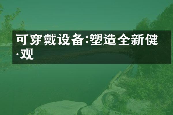 可穿戴设备:塑造全新健康观