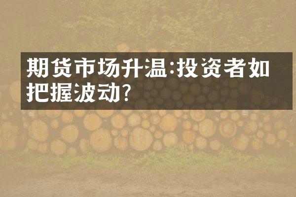 期货市场升温:投资者如何把握波动?