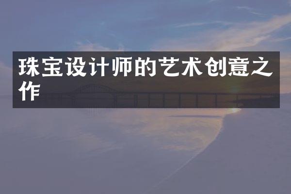 珠宝设计师的艺术创意之作