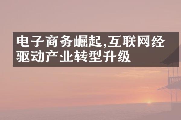 电子商务崛起,互联网经济驱动产业转型升级