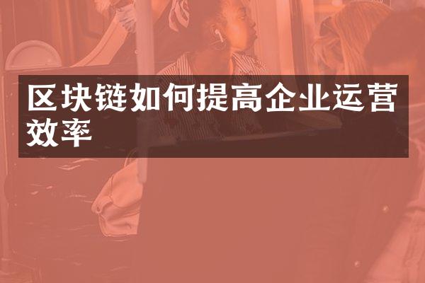 区块链如何提高企业运营效率