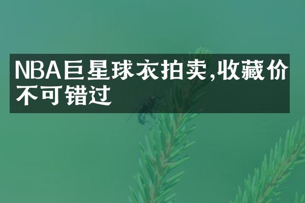 NBA巨星球衣拍卖,收藏价值不可错过