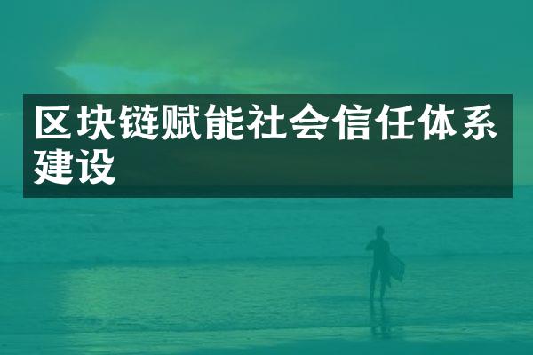 区块链赋能社会信任体系建设