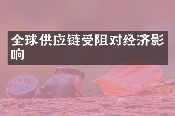 全球供应链受阻对经济影响