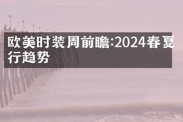 欧美时装周前瞻:2024春夏流行趋势