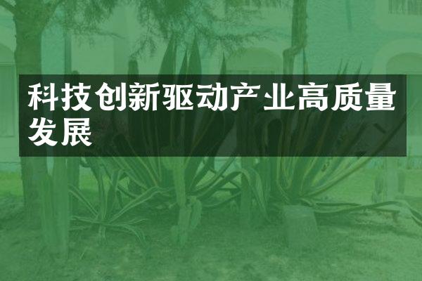 科技创新驱动产业高质量发展