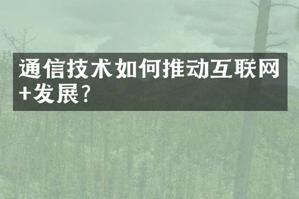 通信技术如何推动互联网+发展?