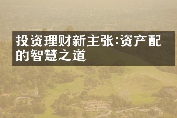 投资理财新主张:资产配置的智慧之道