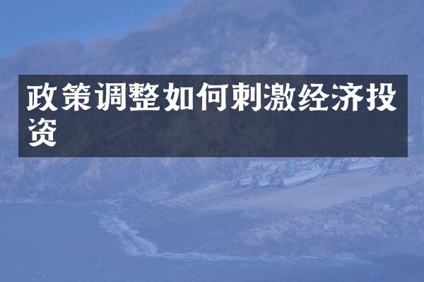 政策调整如何刺激经济投资