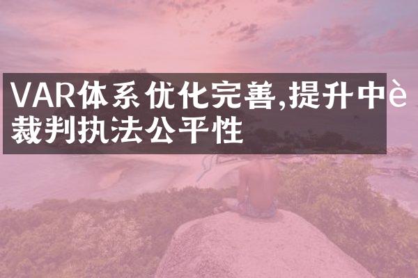 VAR体系优化完善,提升中超裁判执法公平性