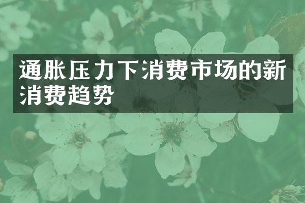 通胀压力下消费市场的新消费趋势