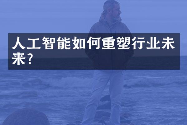 人工智能如何重塑行业未来?