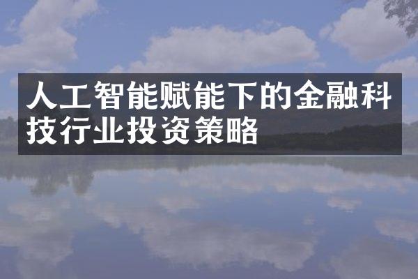 人工智能赋能下的金融科技行业投资策略