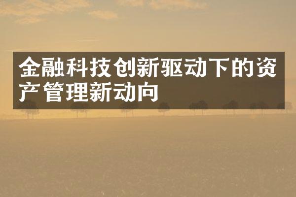 金融科技创新驱动下的资产管理新动向