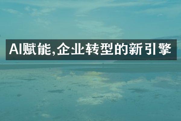 AI赋能,企业转型的新引擎