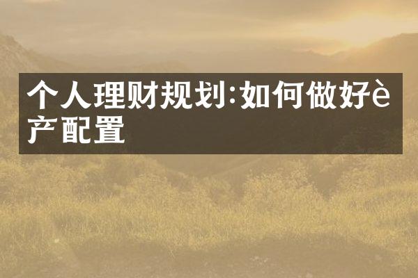 个人理财规划:如何做好资产配置