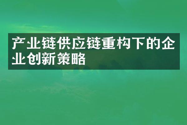 产业链供应链重构下的企业创新策略