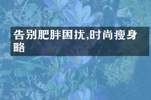 告别肥胖困扰,时尚瘦身攻略