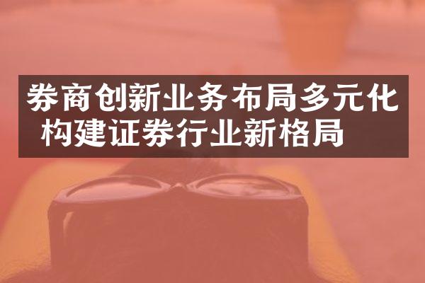 券商创新业务布局多元化 构建证券行业新格局