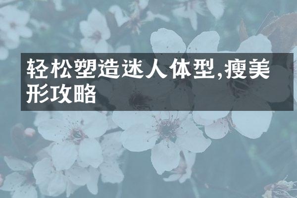 轻松塑造迷人体型,瘦美塑形攻略