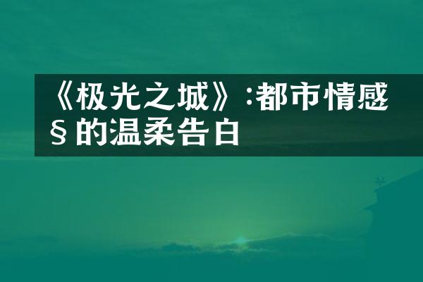 《极光之城》:都市情感剧的温柔告白