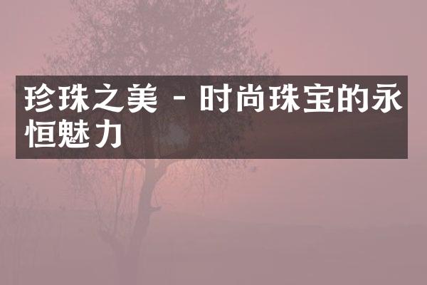 珍珠之美 - 时尚珠宝的永恒魅力