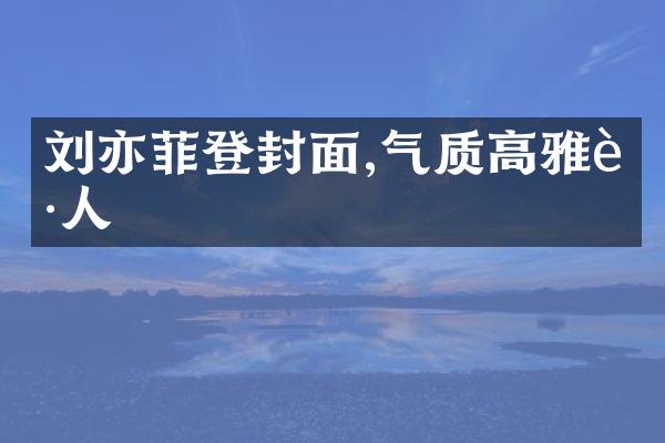 刘亦菲登封面,气质高雅迷人