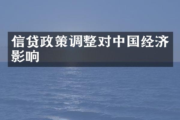 信贷政策调整对中国经济影响