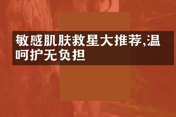 敏感肌肤救星大推荐,温和呵护无负担