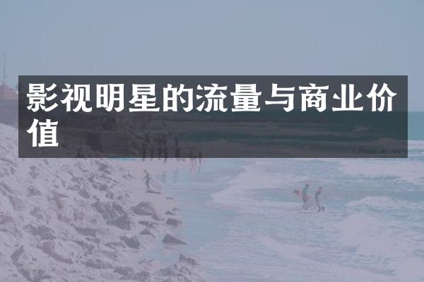 影视明星的流量与商业价值