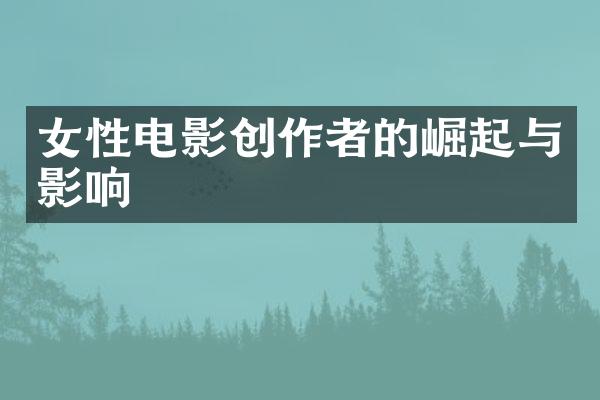 女性电影创作者的崛起与影响