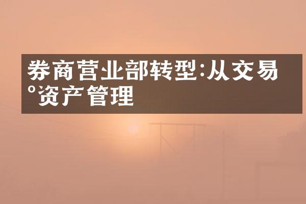 券商营业部转型:从交易到资产管理