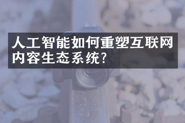 人工智能如何重塑互联网内容生态系统?