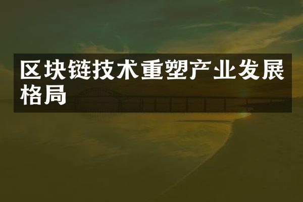 区块链技术重塑产业发展格局