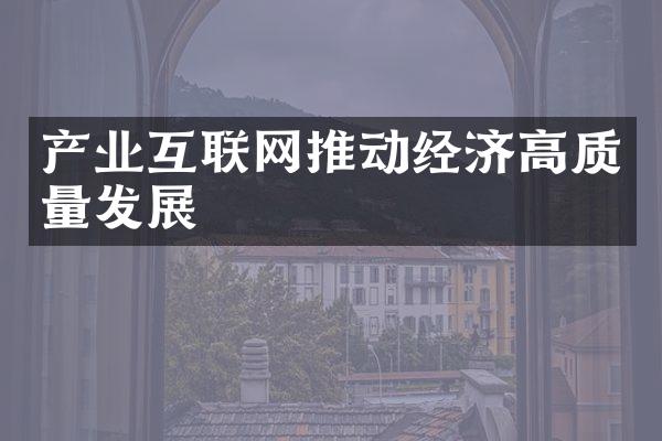 产业互联网推动经济高质量发展