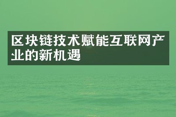 区块链技术赋能互联网产业的新机遇