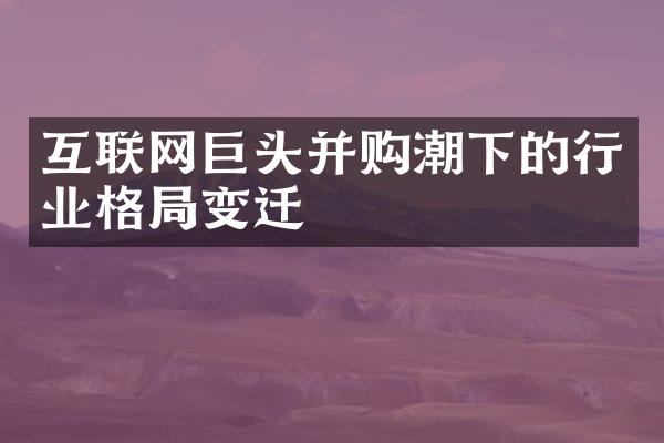 互联网巨头并购潮下的行业格局变迁