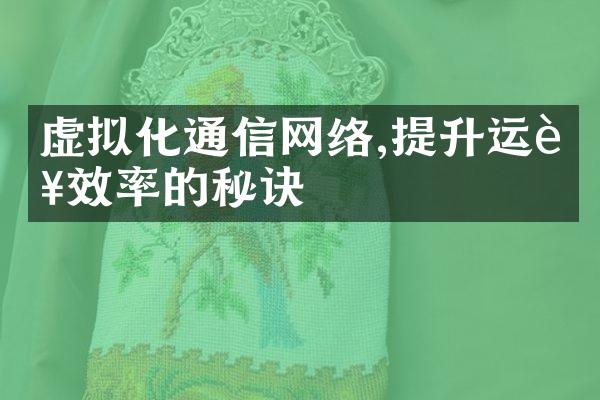 虚拟化通信网络,提升运营效率的秘诀