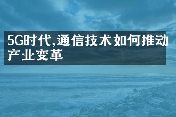 5G时代,通信技术如何推动产业变革