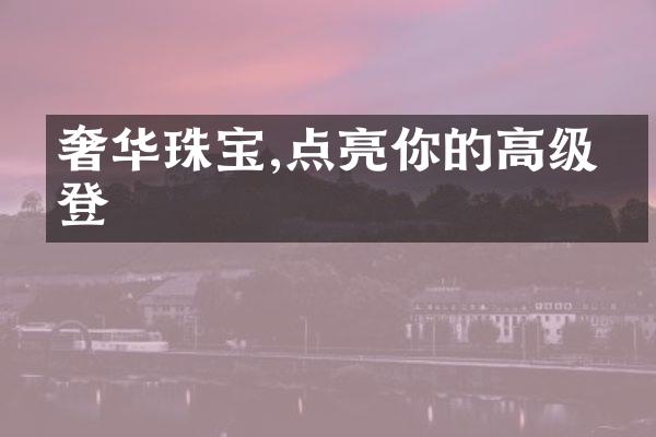 奢华珠宝,点亮你的高级摩登