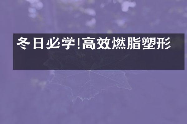 冬日必学!高效燃脂塑形术